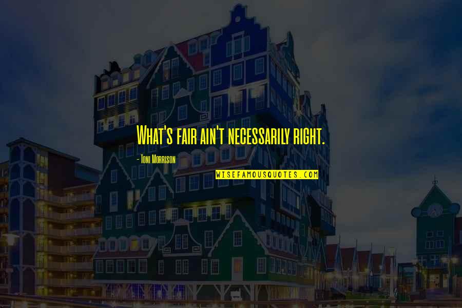 Justice And Fairness Quotes By Toni Morrison: What's fair ain't necessarily right. Justice And Fairness Quotes By Toni Morrison: What's fair ain't necessarily right.