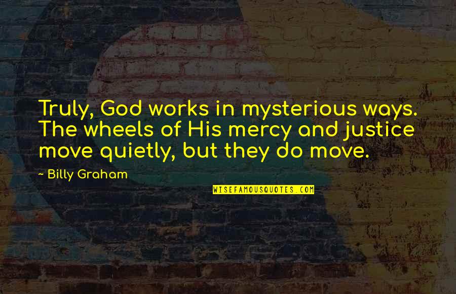 Justice And God Quotes By Billy Graham: Truly, God works in mysterious ways. The wheels