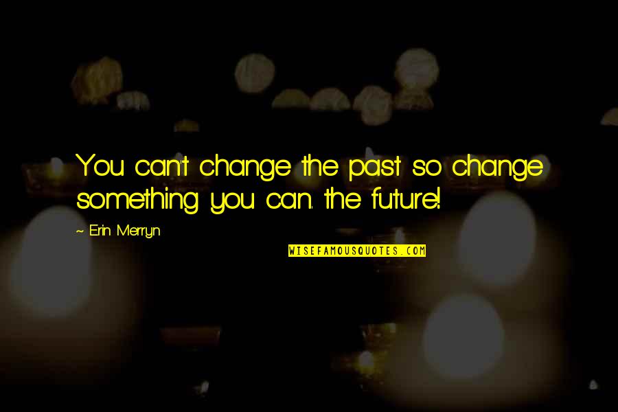 Justice And Judgement Quotes By Erin Merryn: You can't change the past so change something