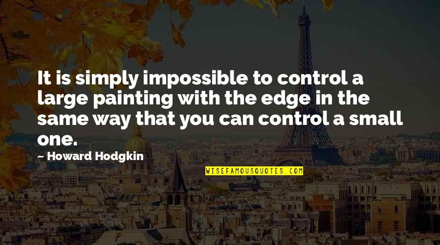 Justice And Judgement Quotes By Howard Hodgkin: It is simply impossible to control a large Justice And Judgement Quotes By Howard Hodgkin: It is simply impossible to control a large