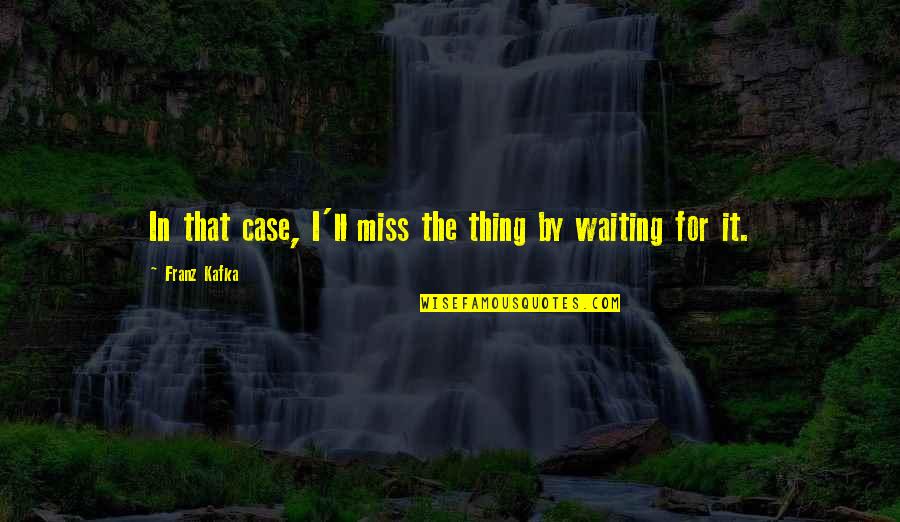Justice And Karma Quotes By Franz Kafka: In that case, I'll miss the thing by Justice And Karma Quotes By Franz Kafka: In that case, I'll miss the thing by