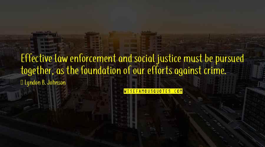 Justice And Law Quotes By Lyndon B. Johnson: Effective law enforcement and social justice must be