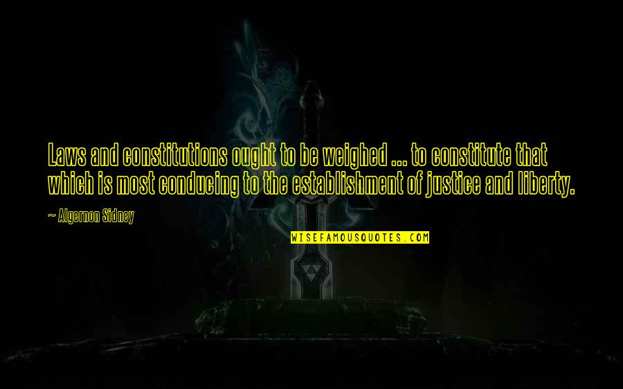 Justice And Liberty Quotes By Algernon Sidney: Laws and constitutions ought to be weighed ...