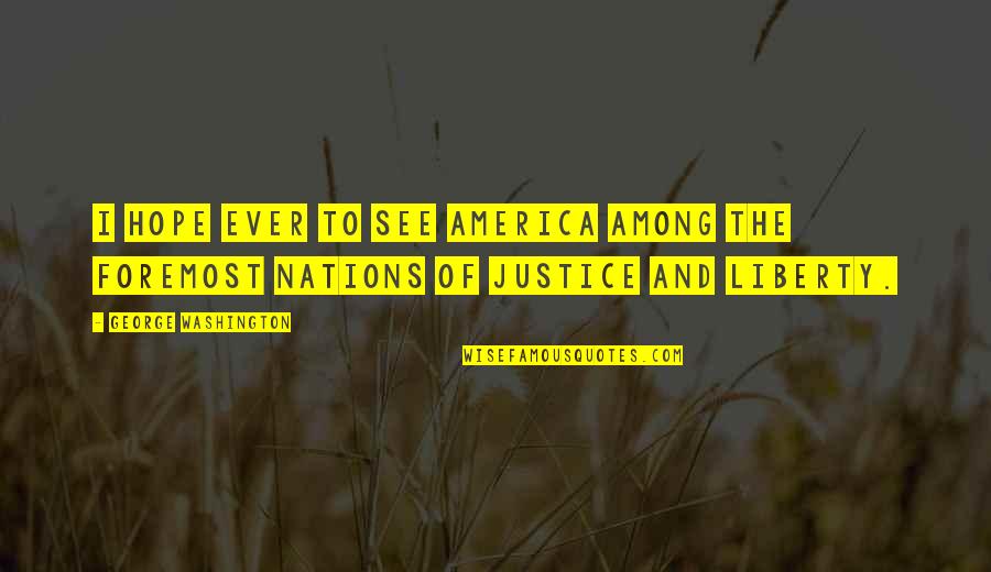 Justice And Liberty Quotes By George Washington: I hope ever to see America among the