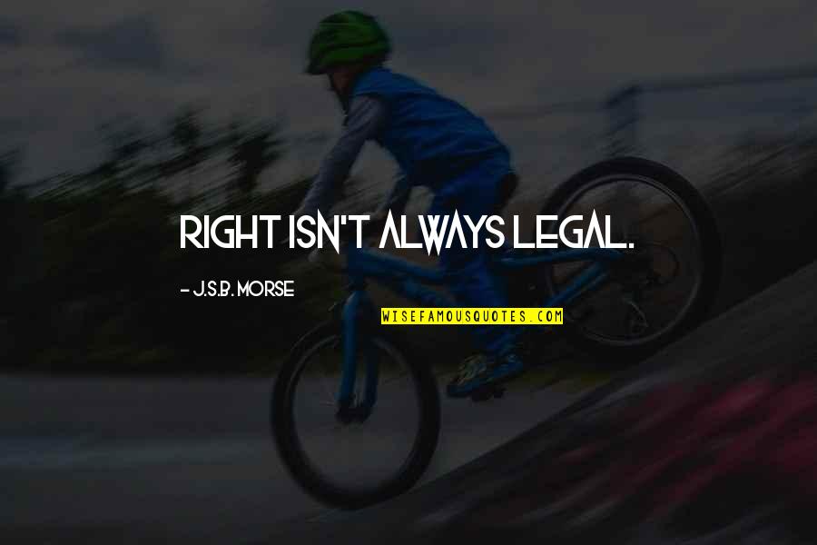 Justice And Morality Quotes By J.S.B. Morse: Right isn't always legal. Justice And Morality Quotes By J.S.B. Morse: Right isn't always legal.