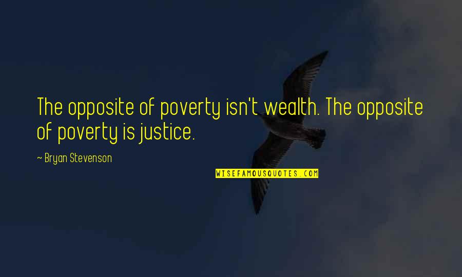 Justice And Poverty Quotes By Bryan Stevenson: The opposite of poverty isn't wealth. The opposite