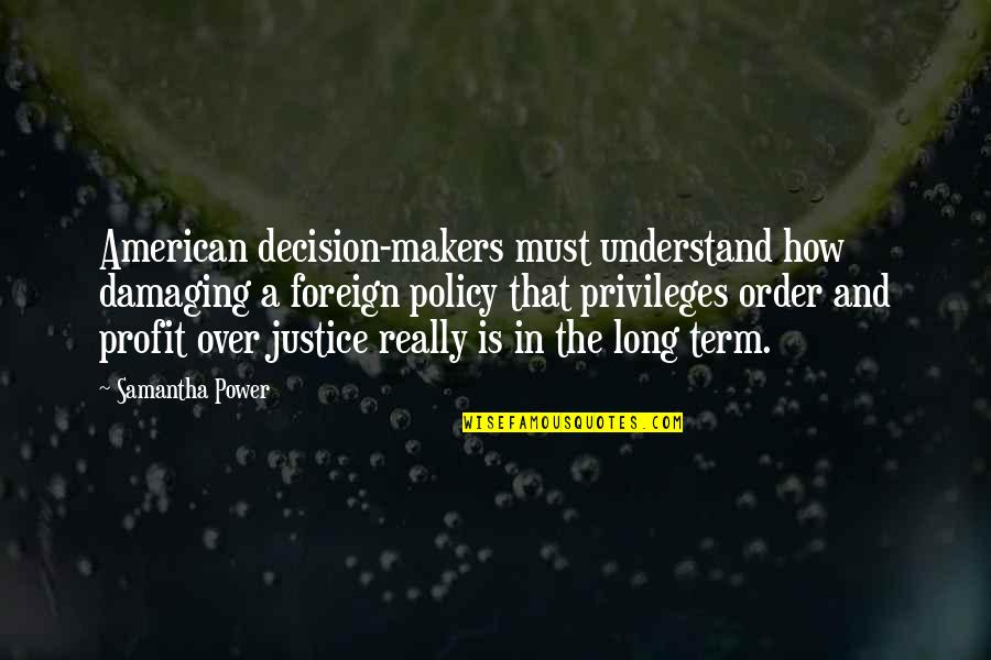 Justice And Power Quotes By Samantha Power: American decision-makers must understand how damaging a foreign