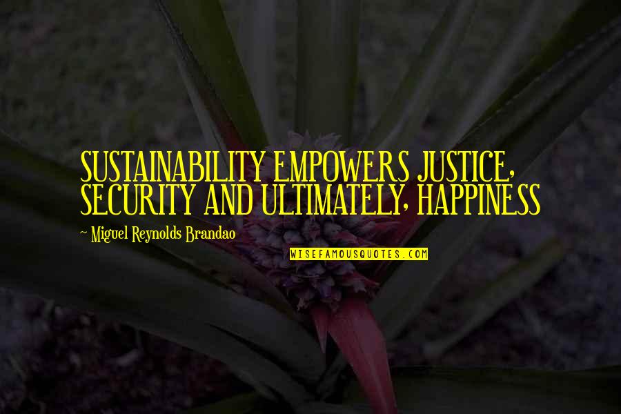 Justice And Quotes By Miguel Reynolds Brandao: SUSTAINABILITY EMPOWERS JUSTICE, SECURITY AND ULTIMATELY, HAPPINESS