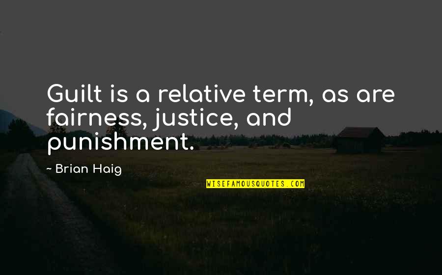 Justice As Fairness Quotes By Brian Haig: Guilt is a relative term, as are fairness,