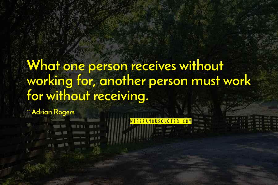 Justice At Work Quotes By Adrian Rogers: What one person receives without working for, another Justice At Work Quotes By Adrian Rogers: What one person receives without working for, another