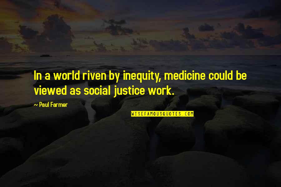 Justice At Work Quotes By Paul Farmer: In a world riven by inequity, medicine could