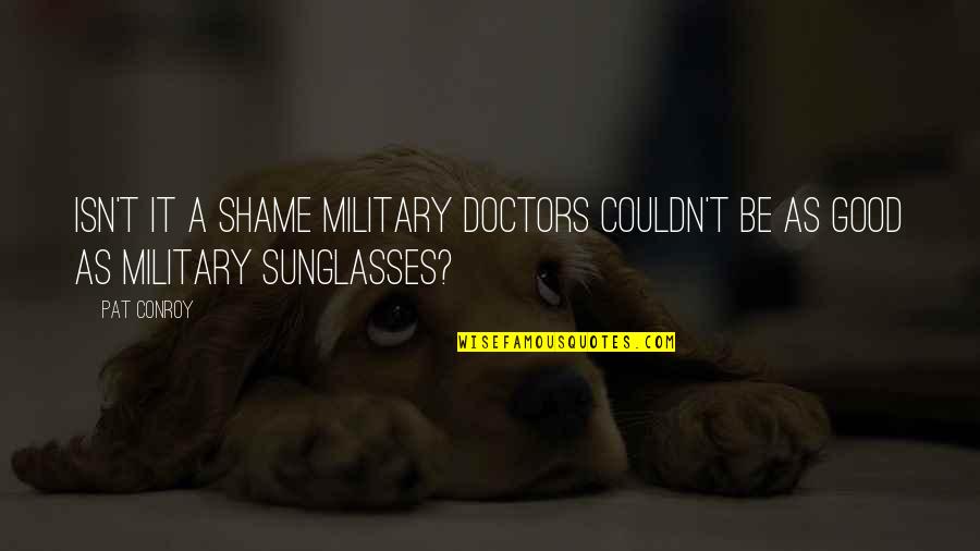 Justice Blind Quote Quotes By Pat Conroy: Isn't it a shame military doctors couldn't be