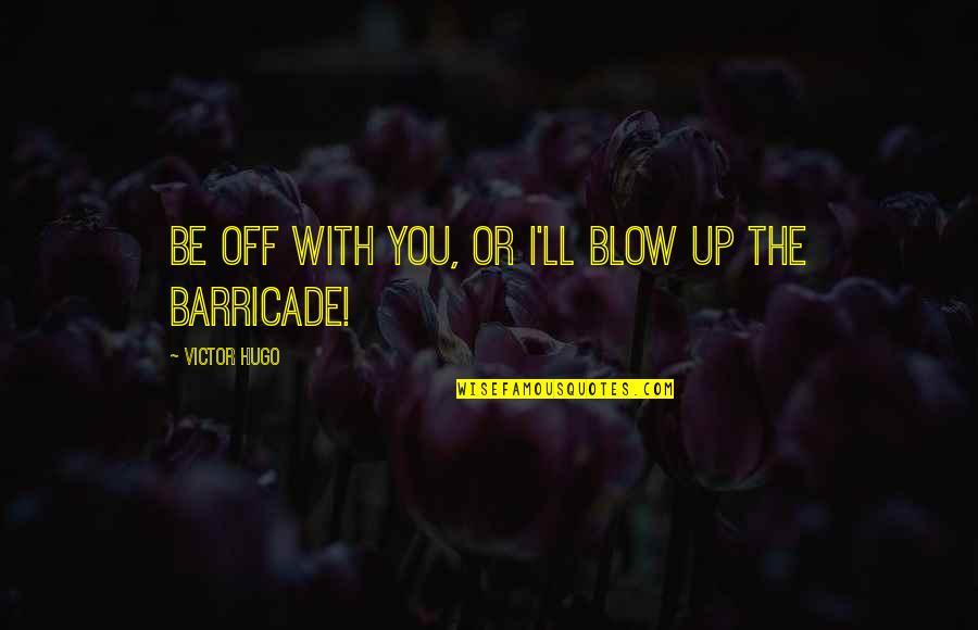 Justice Blind Quote Quotes By Victor Hugo: Be off with you, or I'll blow up Justice Blind Quote Quotes By Victor Hugo: Be off with you, or I'll blow up