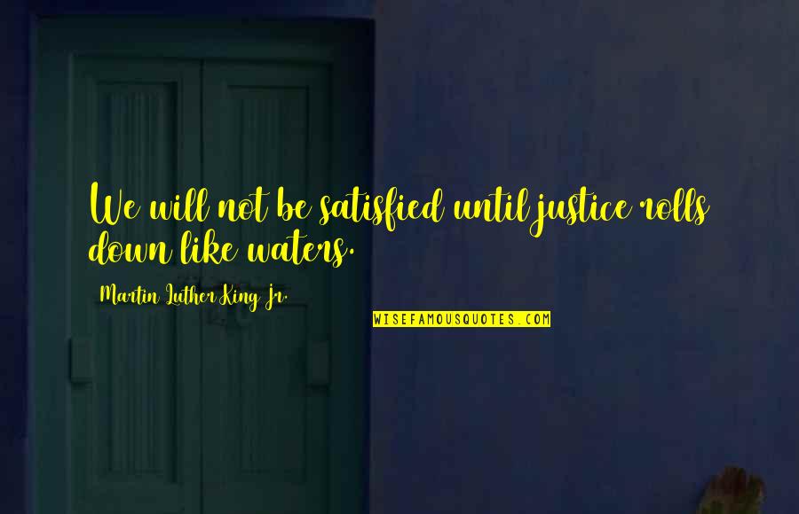 Justice By Martin Luther King Quotes By Martin Luther King Jr.: We will not be satisfied until justice rolls