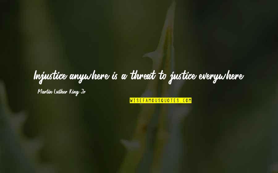 Justice By Martin Luther King Quotes By Martin Luther King Jr.: Injustice anywhere is a threat to justice everywhere.