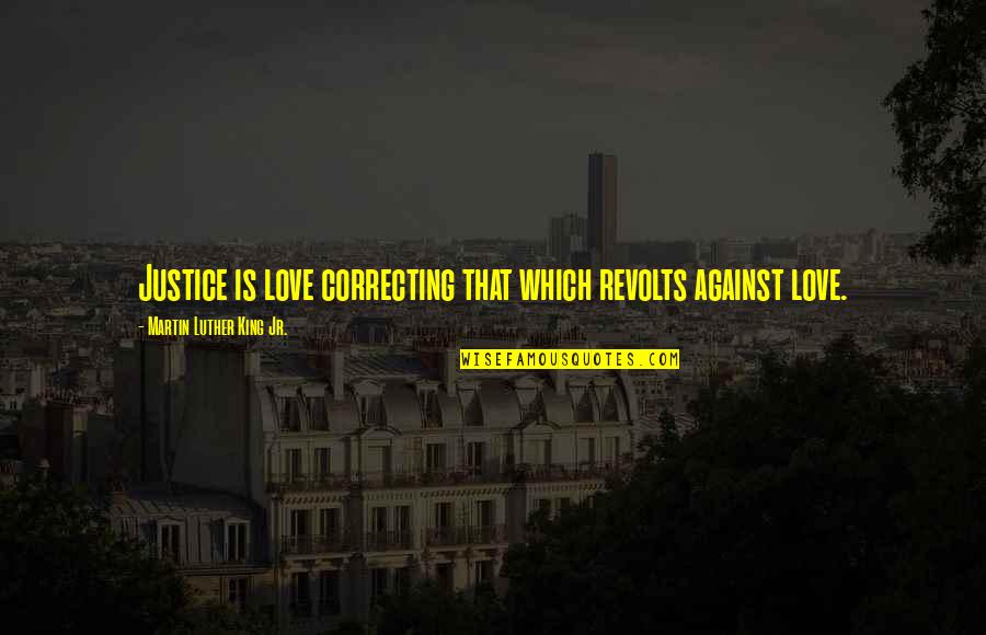 Justice By Martin Luther King Quotes By Martin Luther King Jr.: Justice is love correcting that which revolts against