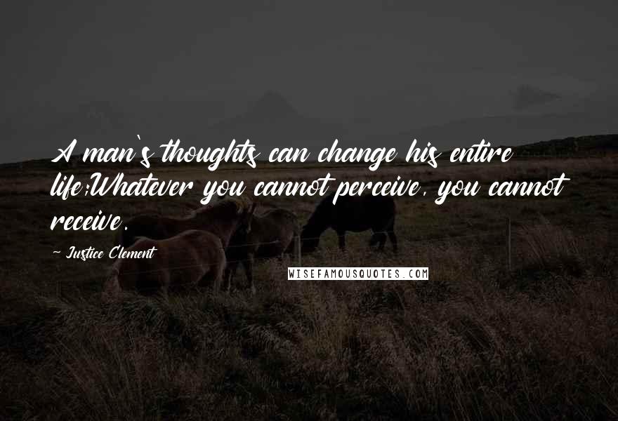 Justice Clement quotes: A man's thoughts can change his entire life;Whatever you cannot perceive, you cannot receive.