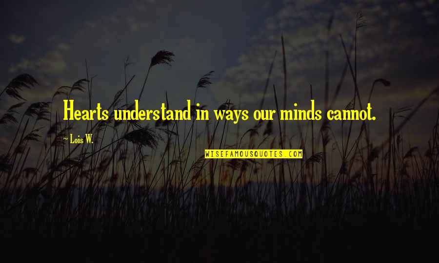 Justice For Murdered Quotes By Lois W.: Hearts understand in ways our minds cannot.