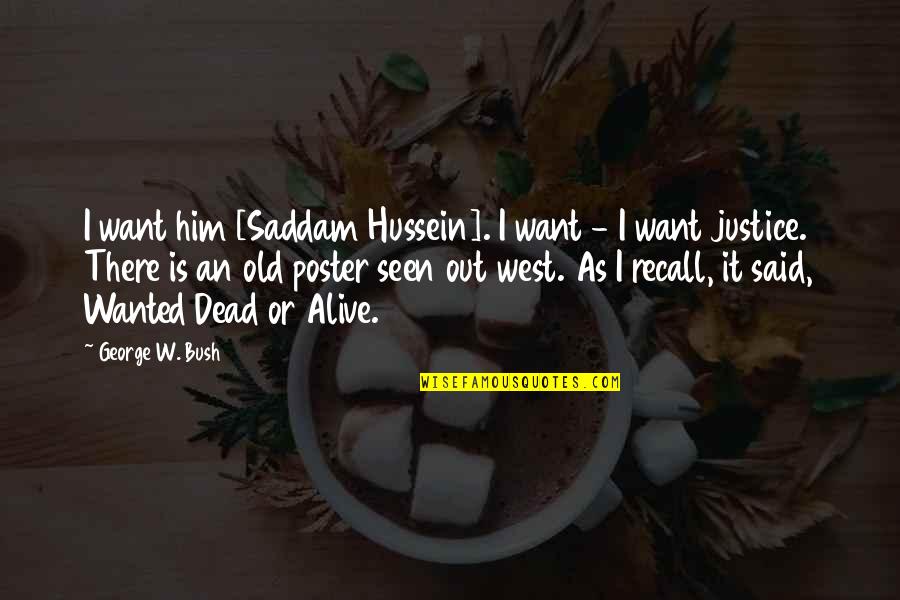 Justice For The Dead Quotes By George W. Bush: I want him [Saddam Hussein]. I want -