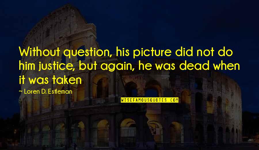 Justice For The Dead Quotes By Loren D. Estleman: Without question, his picture did not do him Justice For The Dead Quotes By Loren D. Estleman: Without question, his picture did not do him