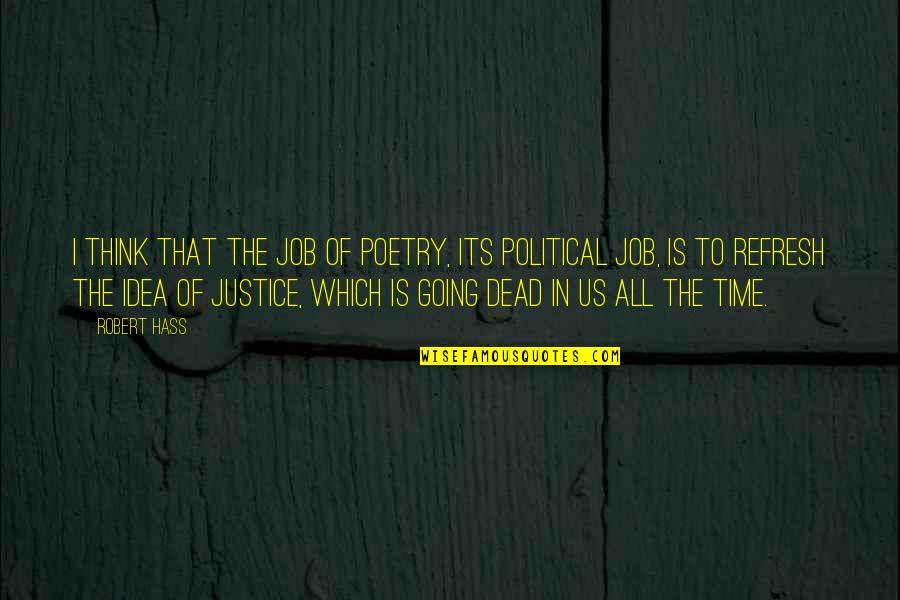 Justice For The Dead Quotes By Robert Hass: I think that the job of poetry, its Justice For The Dead Quotes By Robert Hass: I think that the job of poetry, its
