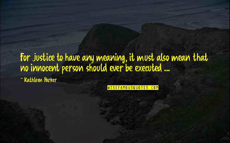 Justice For The Innocent Quotes By Kathleen Parker: For justice to have any meaning, it must