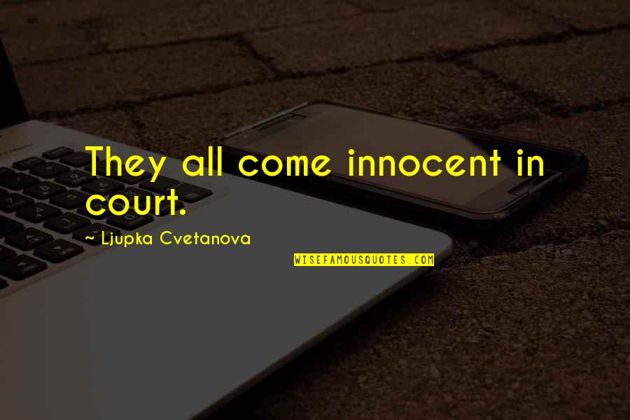 Justice For The Innocent Quotes By Ljupka Cvetanova: They all come innocent in court.