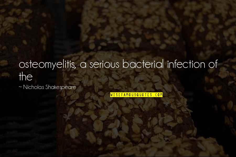 Justice For The Innocent Quotes By Nicholas Shakespeare: osteomyelitis, a serious bacterial infection of the