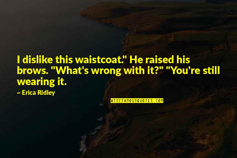 Justice Hidayatullah Quotes By Erica Ridley: I dislike this waistcoat." He raised his brows. Justice Hidayatullah Quotes By Erica Ridley: I dislike this waistcoat." He raised his brows.
