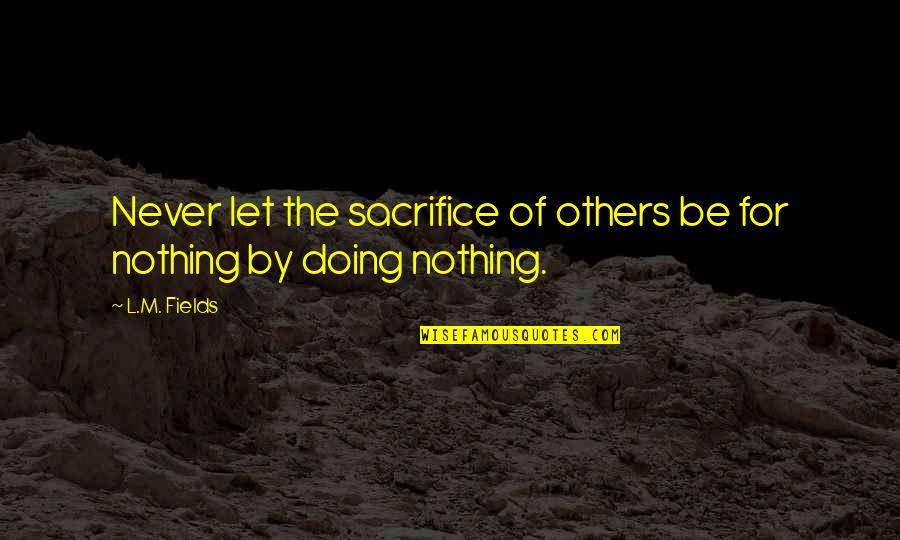 Justice Is Coming Quotes By L.M. Fields: Never let the sacrifice of others be for