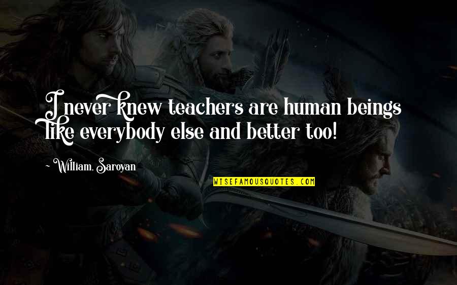Justice League International Quotes By William, Saroyan: I never knew teachers are human beings like