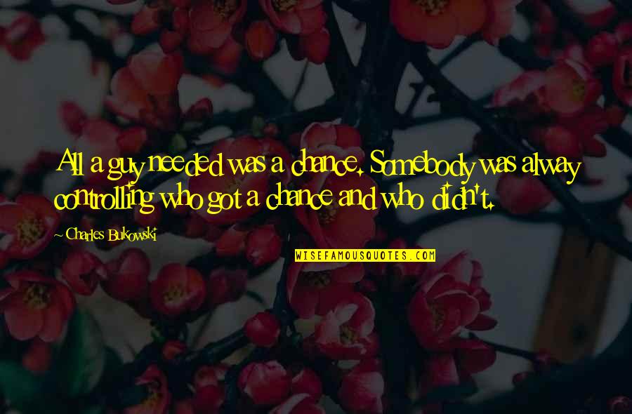 Justice Needed Quotes By Charles Bukowski: All a guy needed was a chance. Somebody Justice Needed Quotes By Charles Bukowski: All a guy needed was a chance. Somebody