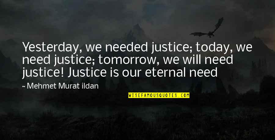 Justice Needed Quotes By Mehmet Murat Ildan: Yesterday, we needed justice; today, we need justice; Justice Needed Quotes By Mehmet Murat Ildan: Yesterday, we needed justice; today, we need justice;