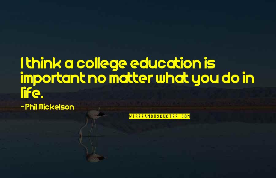 Justice Not Being Served Quotes By Phil Mickelson: I think a college education is important no