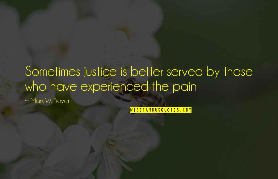 Justice Not Served Quotes By Mark W. Boyer: Sometimes justice is better served by those who