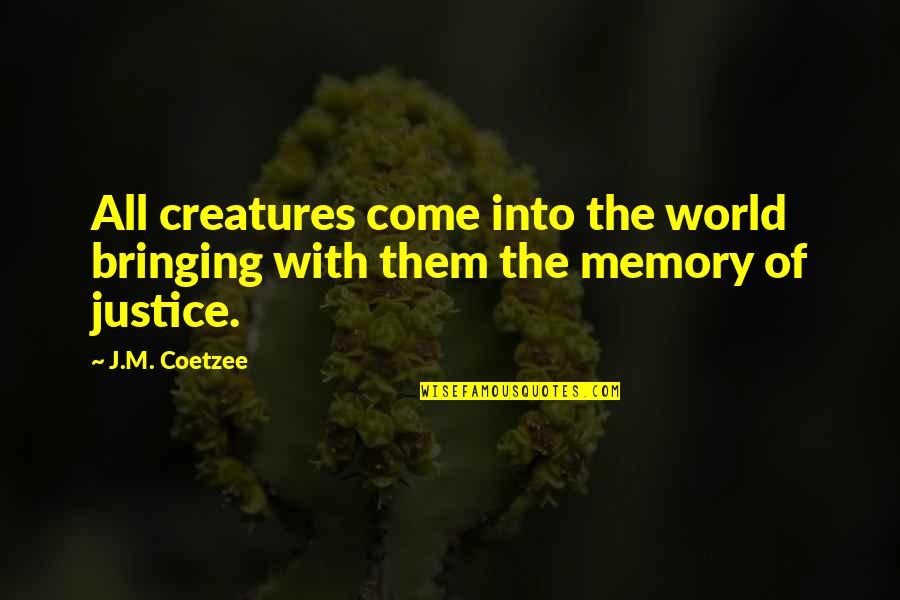 Justice Of The World Quotes By J.M. Coetzee: All creatures come into the world bringing with