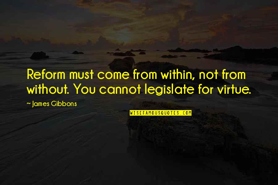 Justice Reform Quotes By James Gibbons: Reform must come from within, not from without.