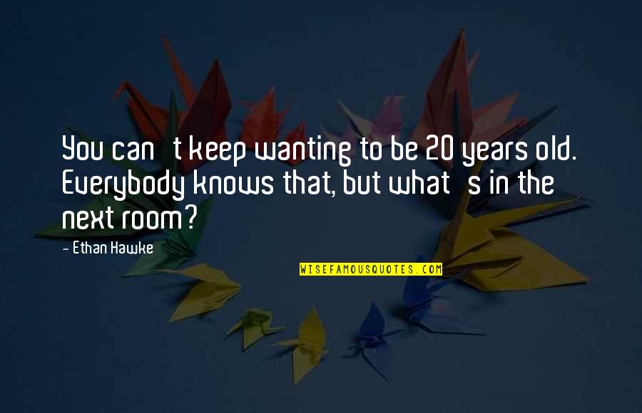 Justice Scalia Quotes By Ethan Hawke: You can't keep wanting to be 20 years