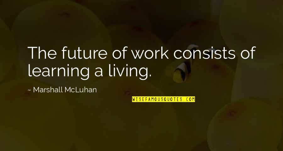 Justice Served Quotes By Marshall McLuhan: The future of work consists of learning a
