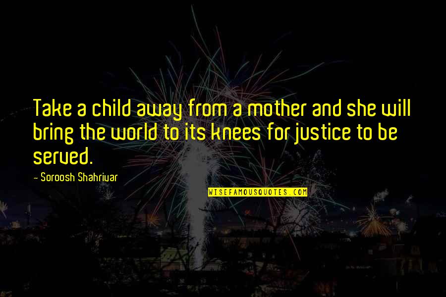 Justice Served Quotes By Soroosh Shahrivar: Take a child away from a mother and