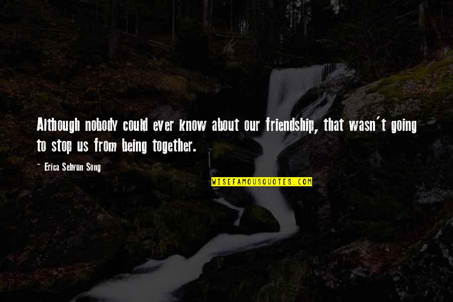 Justice Shall Be Served Quotes By Erica Sehyun Song: Although nobody could ever know about our friendship, Justice Shall Be Served Quotes By Erica Sehyun Song: Although nobody could ever know about our friendship,