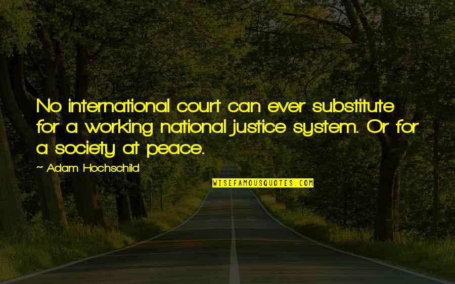 Justice System Quotes By Adam Hochschild: No international court can ever substitute for a