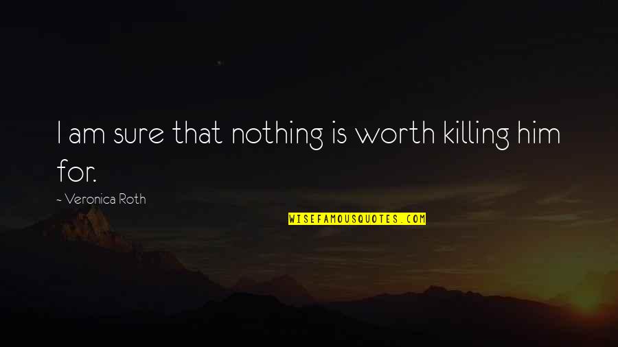 Justice T Buford Quotes By Veronica Roth: I am sure that nothing is worth killing Justice T Buford Quotes By Veronica Roth: I am sure that nothing is worth killing