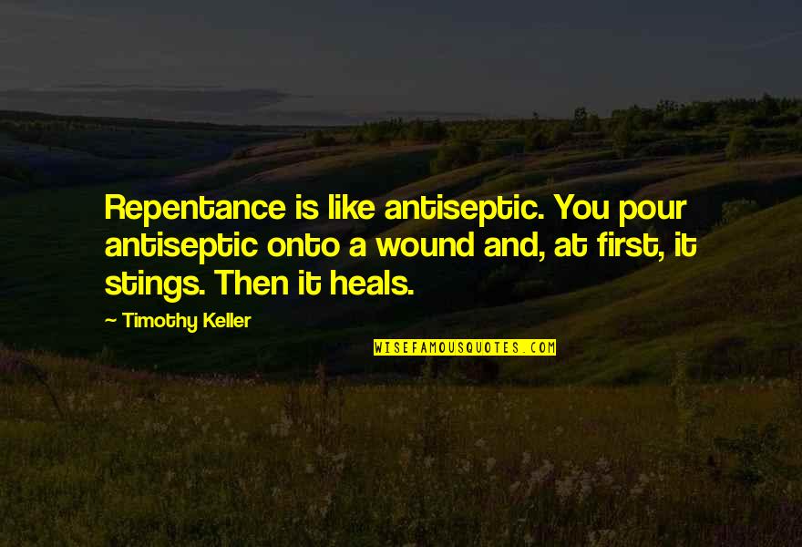 Justice Taft Quotes By Timothy Keller: Repentance is like antiseptic. You pour antiseptic onto Justice Taft Quotes By Timothy Keller: Repentance is like antiseptic. You pour antiseptic onto