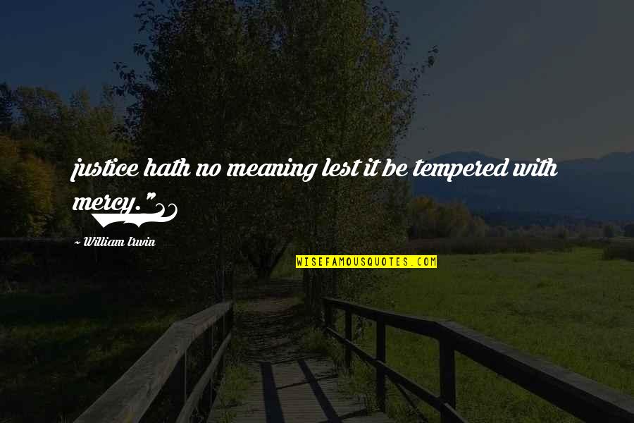 Justice Tempered With Mercy Quotes By William Irwin: justice hath no meaning lest it be tempered