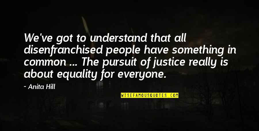 Justice To All Quotes By Anita Hill: We've got to understand that all disenfranchised people