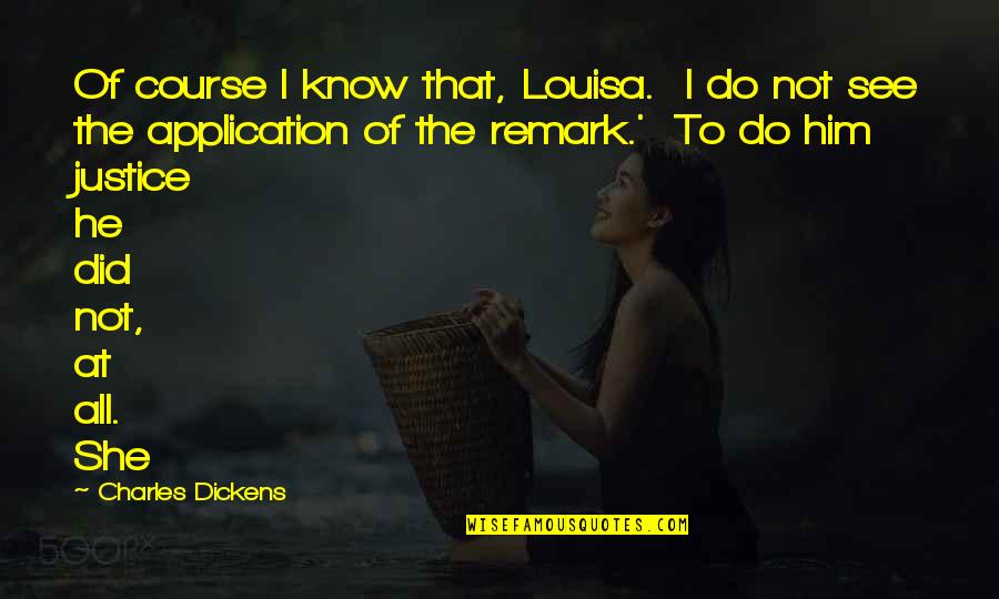 Justice To All Quotes By Charles Dickens: Of course I know that, Louisa. I do