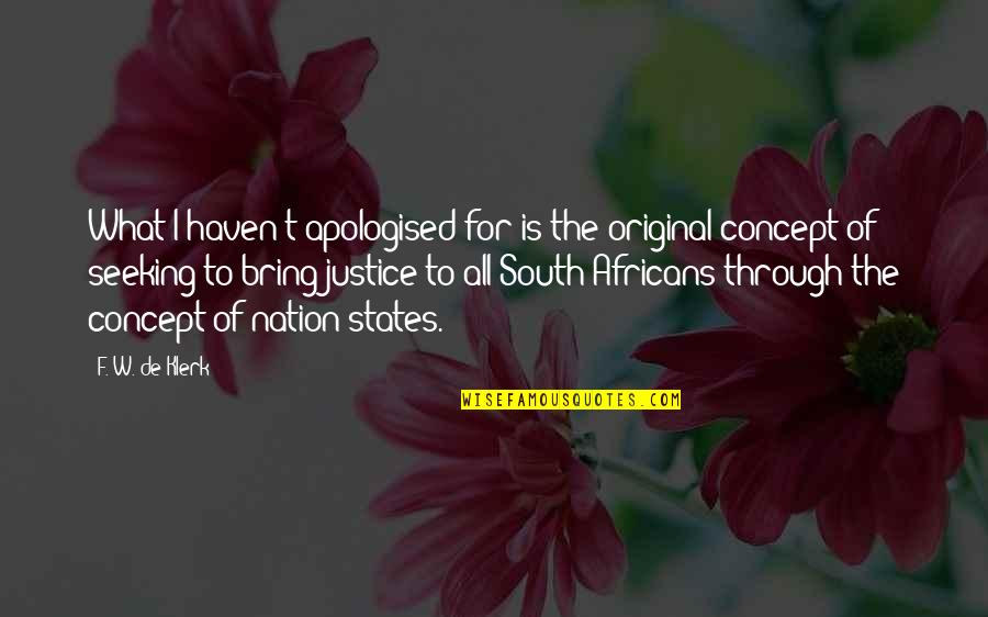 Justice To All Quotes By F. W. De Klerk: What I haven't apologised for is the original Justice To All Quotes By F. W. De Klerk: What I haven't apologised for is the original
