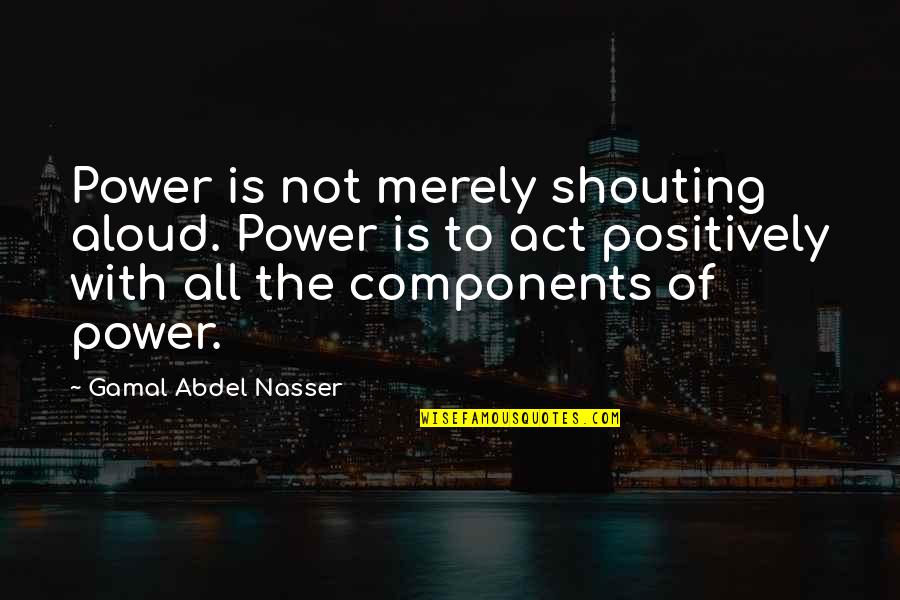 Justice To All Quotes By Gamal Abdel Nasser: Power is not merely shouting aloud. Power is