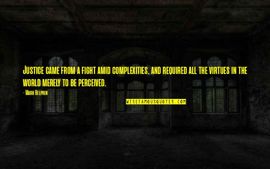 Justice To All Quotes By Mark Helprin: Justice came from a fight amid complexities, and Justice To All Quotes By Mark Helprin: Justice came from a fight amid complexities, and